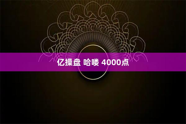 亿操盘 哈喽 4000点