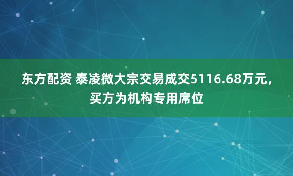 东方配资 泰凌微大宗交易成交5116.68万元，买方为机构专用席位